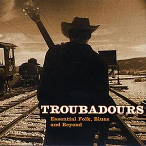 Troubadours - Essential Folk, Blues, And Beyond